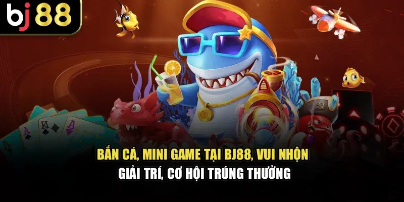 Bắn cá, mini game tại BJ88, vui nhộn, giải trí, cơ hội trúng thưởng