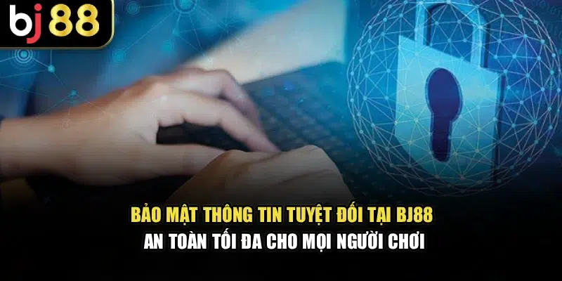 Bảo mật thông tin tuyệt đối tại BJ88, an toàn tối đa cho mọi hội viên