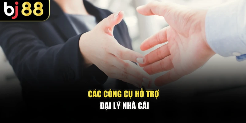Các công cụ hỗ trợ đại lý nhà cái