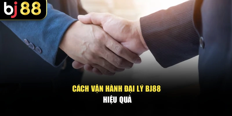 Cách vận hành đại lý BJ88 hiệu quả