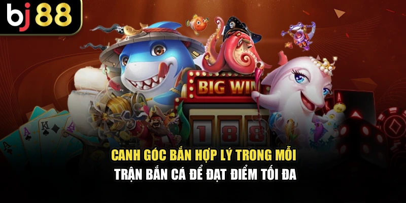 Canh góc bắn hợp lý trong mỗi trận bắn cá để đạt điểm tối đa