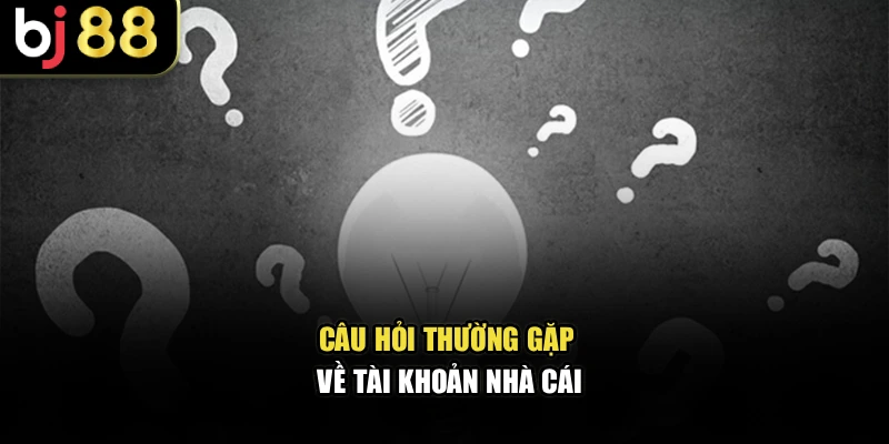 Câu Hỏi Thường Gặp BJ88 về tài khoản nhà cái
