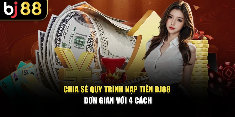 Chia sẻ quy trình nạp tiền BJ88 đơn giản với 4 cách