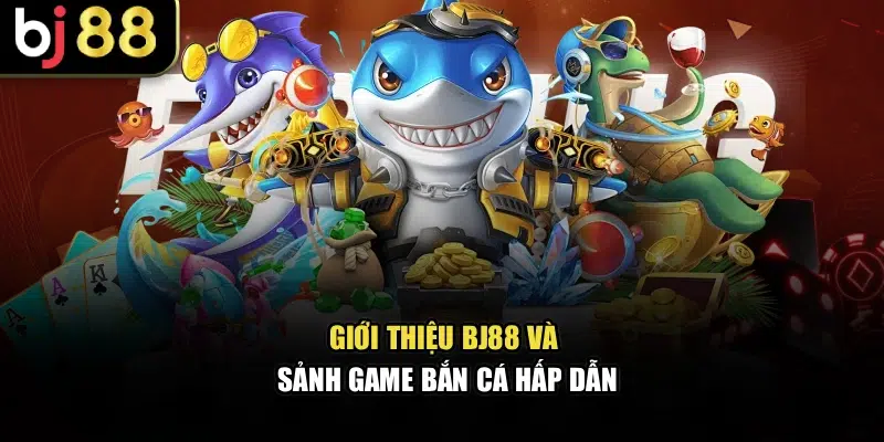 Giới thiệu BJ88 và sảnh game bắn cá hấp dẫn