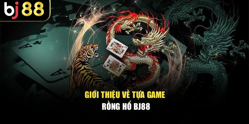 Giới thiệu về tựa game rồng hổ BJ88