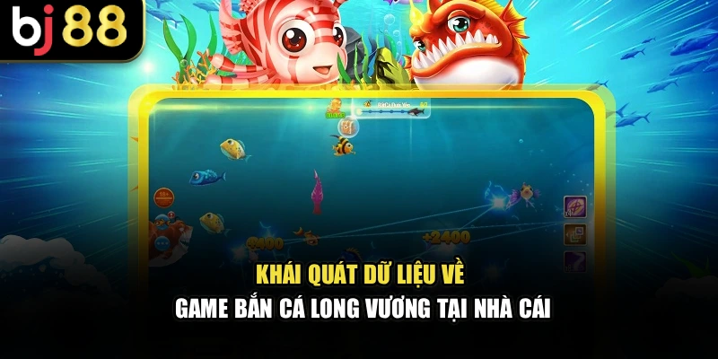 Khái quát dữ liệu về game bắn cá long vương tại nhà cái