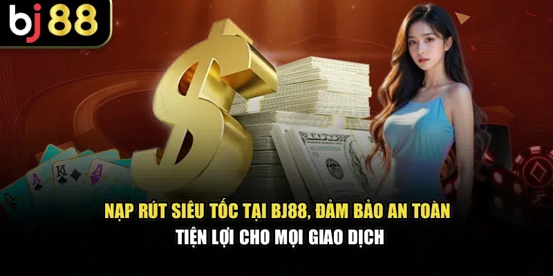 Nạp rút siêu tốc tại BJ88, đảm bảo an toàn, tiện lợi cho mọi giao dịch