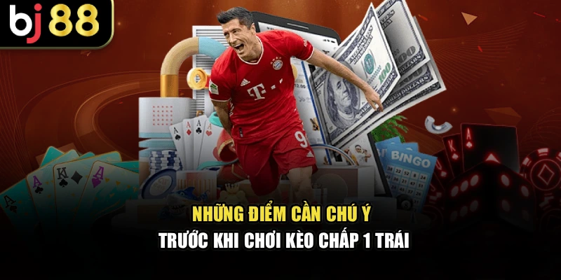 Những điểm cần chú ý trước khi chơi kèo chấp 1 trái