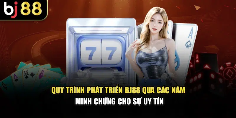 Quy trình phát triển BJ88 qua các năm minh chứng cho sự uy tín