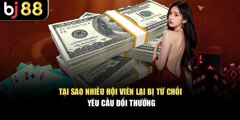 Tại sao nhiều hội viên lại bị từ chối yêu cầu đổi thưởng