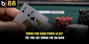 Thùng Phá Sảnh Poker Là Gì? Tất Tần Tật Thông Tin Tại BJ88