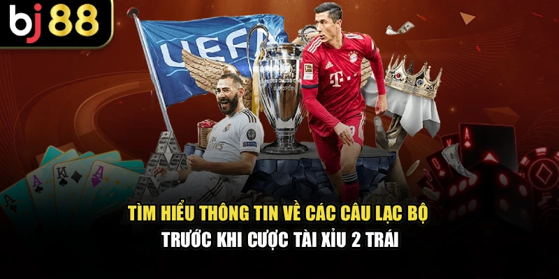 Tìm hiểu thông tin về các câu lạc bộ trước khi cược tài xỉu 2 trái