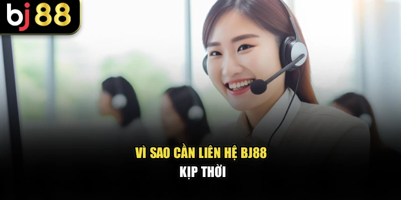 Vì sao cần liên hệ BJ88 kịp thời