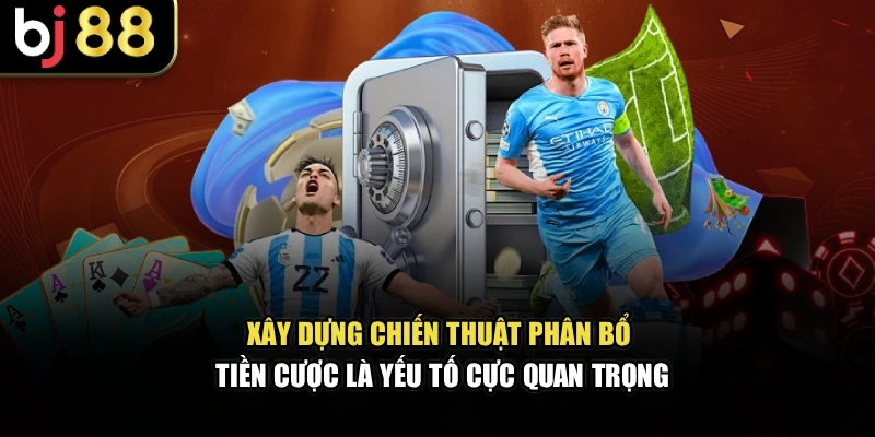 Xây dựng chiến thuật phân bổ tiền cược là yếu tố cực quan trọng